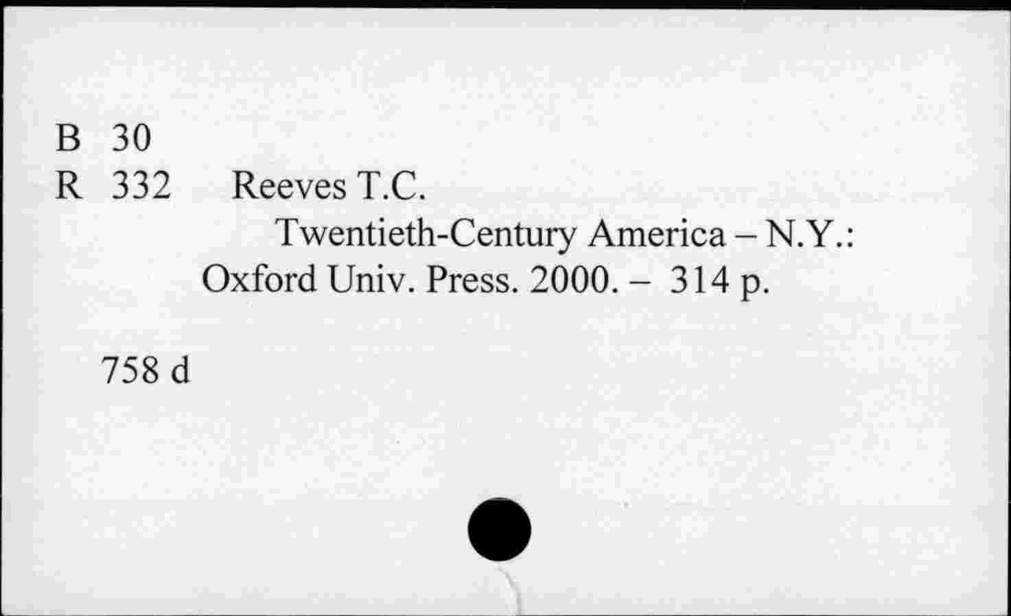 ﻿B 30
R 332 Reeves T.C.
Twentieth-Century America - N.Y.: Oxford Univ. Press. 2000. - 314 p.
758 d